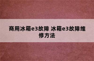 商用冰箱e3故障 冰箱e3故障维修方法